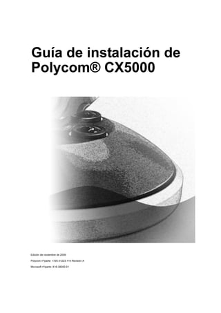 Guía de instalación de
Polycom® CX5000




Edición de noviembre de 2009

Polycom nº/parte: 1725-31223-115 Revisión A

Microsoft nº/parte: X16-38393-01
 