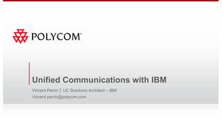 Unified Communications with IBM
Vincent Perrin │ UC Solutions Architect – IBM
Vincent.perrin@polycom.com
 