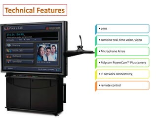 • pens


• combine real-time voice, video


• Microphone Array


• Polycom PowerCam™ Plus camera


• IP network connectivity,


• remote control
 