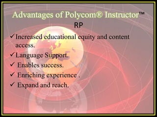 Advantages of Polycom® Instructor™
                RP
Increased educational equity and content
 access.
Language Support.
 Enables success.
 Enriching experience .
 Expand and reach.
 