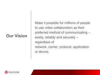 Make it possible for millions of people to use video collaboration as their preferred method of communicating – easily, reliably and securely – regardless of network, carrier, protocol, application or device.Our Vision