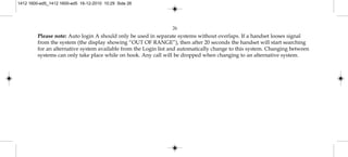 Please note: Auto login A should only be used in separate systems without overlaps. If a handset looses signal
from the system (the display showing “OUT OF RANGE”), then after 20 seconds the handset will start searching
for an alternative system available from the Login list and automatically change to this system. Changing between
systems can only take place while on hook. Any call will be dropped when changing to an alternative system.
26
1412 1600-ed5_1412 1600-ed5 16-12-2010 10:29 Side 26
 