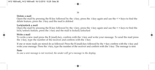 38
Delete a mail
Open the mail by pressing the R-key followed by the 3-key, press the 3-key again and use the < >-keys to find the
delete feature, press the 3-key and the mail is deleted
Lock/unlock a mail
Open the mail by pressing the R-key followed by the 3-key, press the 3-key again and use the < >-keys to find the
lock/unlock feature, press the 3-key and the mail is locked/unlocked
Write a mail
To write a new mail press the R (mail)-key, confirm with the 3-key and write your message. To send the mail press
the 3-key, type the number of the receiver and confirm with the 3-key
If one or more mails are stored do as followed: Press the R (mail)-key followed by the >-key confirm with the 3-key and
write your message. Press the 3-key, type the number of the receiver and confirm with the 3-key. The message is sent.
Note
In case a sent message is not received, the sender will get a message in the display.
1412 1600-ed5_1412 1600-ed5 16-12-2010 10:29 Side 38
 