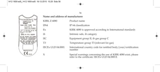 Name and address of manufacturer
KIRK Z-4080 Product name
IP64 IP 64 classification
Ex KIRK 4080 is approved according to International standards
ib Intrinsic safe, ib category
IIC Equipment group II, ib gas group C
T3 Temperature group T3 (relevant for gas)
IECEx ULD 04.0001 International country code for notified body/year/certification
number
X Special warnings concerning the use of KIRK 4080 exist, please
refer to the certificate: IECEx ULD 04.0001X
56
1412 1600-ed5_1412 1600-ed5 16-12-2010 10:29 Side 56
 