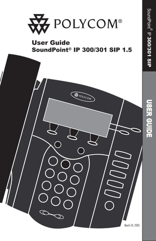 User Guide
SoundPoint® IP 300/301 SIP 1.5
USERGUIDESoundPoint
®
IP300/301SIP
March 24, 2005
 