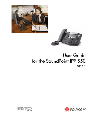 February, 2007 Edition
1725-12500-001 Rev. A
SIP 2.1
User Guide
for the SoundPoint IP® 550
SIP 2.1
 