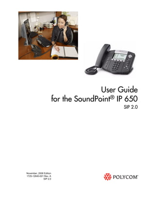 November, 2006 Edition
1725-12640-001 Rev. A
SIP 2.0
User Guide
for the SoundPoint® IP 650
SIP 2.0
 