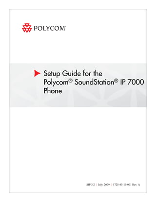 Setup Guide for the
Polycom® SoundStation® IP 7000
Phone

SIP 3.2 | July, 2009 | 1725-40119-001 Rev. A

 