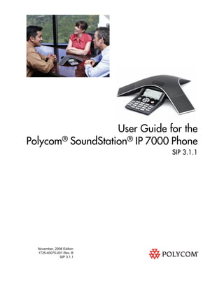 User Guide for the
Polycom® SoundStation® IP 7000 Phone
SIP 3.1.1

November, 2008 Edition
1725-40075-001 Rev. B
SIP 3.1.1

 