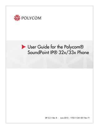 User Guide for the Polycom® 
SoundPoint IP® 32x/33x Phone 
SIP 3.2.1 Rev. B | June 2010 | 1725-11241-001 Rev. F1 
 