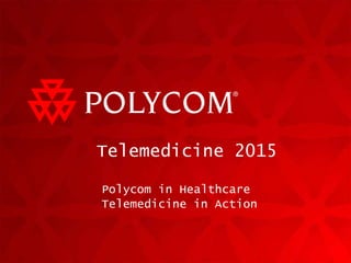 Telemedicine 2015 Polycom in Healthcare Telemedicine in Action 