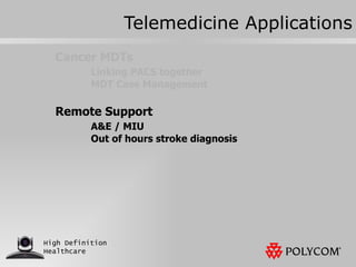Telemedicine Applications Cancer MDTs Linking PACS together MDT Case Management Remote Support A&E / MIU Out of hours stroke diagnosis 