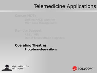 Telemedicine Applications Cancer MDTs Linking PACS together MDT Case Management Remote Support A&E / MIU Out of hours stroke diagnosis Operating Theatres Procedure observations 