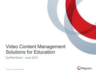 Video Content Management
Solutions for Education
SurfNet Event – June 2012



©   Polycom, Inc. All rights reserved.
 