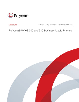 i
USER GUIDE
Polycom® VVX® 300 and 310 Business Media Phones
Software 4.1.4 | March 2013 | 1725-49089-001 Rev A
 