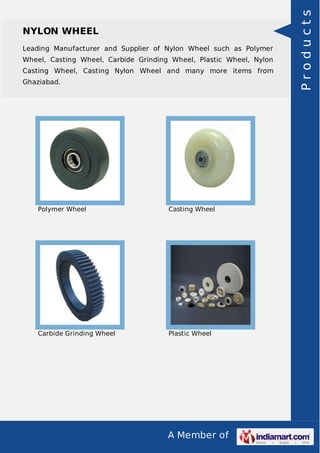 A Member of
NYLON WHEEL
Leading Manufacturer and Supplier of Nylon Wheel such as Polymer
Wheel, Casting Wheel, Carbide Grinding Wheel, Plastic Wheel, Nylon
Casting Wheel, Casting Nylon Wheel and many more items from
Ghaziabad.
Polymer Wheel Casting Wheel
Carbide Grinding Wheel Plastic Wheel
Products
 