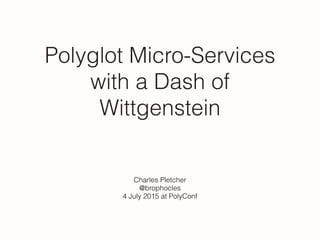 Polyglot Micro-Services
with a Dash of
Wittgenstein
Charles Pletcher
@brophocles
4 July 2015 at PolyConf
 