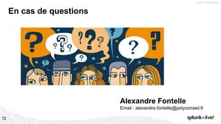 © 2017 SPLUNK INC.
12
En cas de questions
Alexandre Fontelle
Email : alexandre.fontelle@polyconseil.fr
 