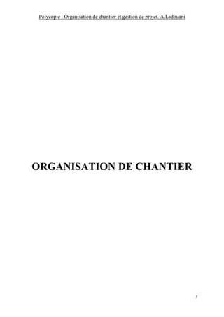 Polycopie : Organisation de chantier et gestion de projet. A.Ladouani
3
ORGANISATION DE CHANTIER
 