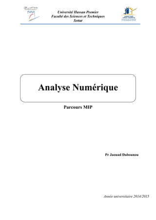 Université Hassan Premier
Faculté des Sciences et Techniques
Settat
Parcours MIP
Analyse Numérique
Pr Jaouad Dabounou
Année universitaire 2014/2015
 