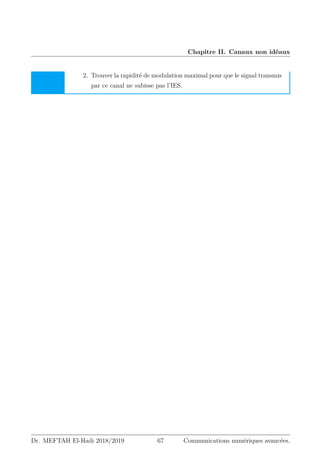 Chapitre II. Canaux non idéaux
2. Trouver la rapidité de modulation maximal pour que le signal transmis
par ce canal ne subisse pas l’IES.
Dr. MEFTAH El-Hadi 2018/2019 67 Communications numériques avancées.
 