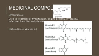 MEDICINAL COMPOUNDS
Propranolol
Used in treatment of hypertension, angina pectoris, myocardial
infarction & cardiac arrhythmias
Menadione ( vitamin K3)
 