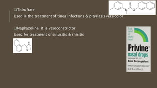 Tolnaftate
Used in the treatment of tinea infections & pityriasis versicolor
Naphazoline it is vasoconstrictor
Used for treatment of sinusitis & rhinitis
 