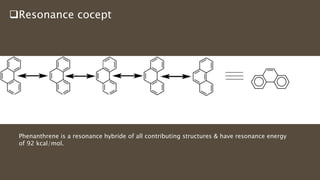 Resonance cocept
Phenanthrene is a resonance hybride of all contributing structures & have resonance energy
of 92 kcal/mol.
 