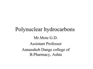Polynuclear hydrocarbons
Mr.Mote G.D.
Assistant Professor
Annasaheb Dange college of
B.Pharmacy, Ashta
 