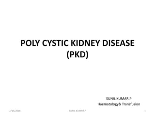 POLY CYSTIC KIDNEY DISEASE
(PKD)
SUNIL KUMAR.P
Haematology& Transfusion
2/13/2018 1SUNIL KUMAR.P
 