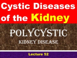 Polycystic
Kidney disease
Lecture 52
Cystic Diseases
of the Kidney
 