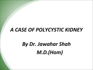 A CASE OF POLYCYSTIC KIDNEY
By Dr. Jawahar Shah
M.D.(Hom)

 