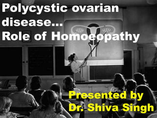 Polycystic ovarian
disease…
Role of Homoeopathy



         Presented by
         Dr. Shiva Singh
 