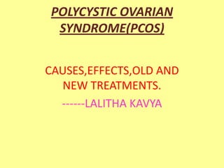 POLYCYSTIC OVARIAN
SYNDROME(PCOS)
CAUSES,EFFECTS,OLD AND
NEW TREATMENTS.
------LALITHA KAVYA
 
