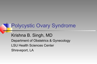 Polycystic Ovary Syndrome
Krishna B. Singh, MD
Department of Obstetrics & Gynecology
LSU Health Sciences Center
Shreveport, LA

 