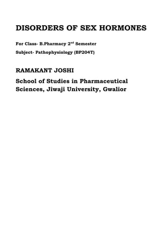 DISORDERS OF SEX HORMONES
For Class- B.Pharmacy 2nd
Semester
Subject- Pathophysiology (BP204T)
RAMAKANT JOSHI
School of Studies in Pharmaceutical
Sciences, Jiwaji University, Gwalior
 