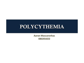 POLYCYTHEMIA
   Aaron Mascarenhas
       080201022
 