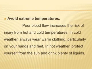  Avoid extreme temperatures.
Poor blood flow increases the risk of
injury from hot and cold temperatures. In cold
weather...