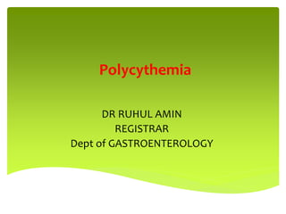 Polycythemia
DR RUHUL AMIN
REGISTRAR
Dept of GASTROENTEROLOGY
 