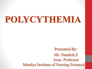 POLYCYTHEMIA
Presented By:
Mr. Nandish.S
Asso. Professor
Mandya Institute of Nursing Sciences
 