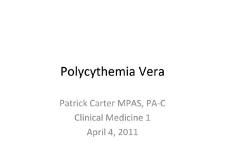 Polycythemia Vera Patrick Carter MPAS, PA-C Clinical Medicine 1 April 4, 2011 