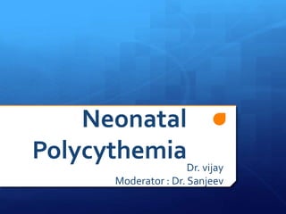 Neonatal
PolycythemiaDr. vijay
Moderator : Dr. Sanjeev
 