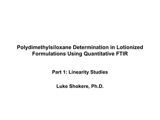 Polydimethylsiloxane Determination in Lotionized Formulations Using Quantitative FTIR Part 1: Linearity Studies Luke Shokere, Ph.D. 