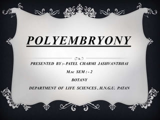 POLYEMBRYONY
PRESENTED BY :- PATEL CHARMI JASHVANTBHAI
M.sc SEM : - 2
BOTANY
DEPARTMENT OF LIFE SCIENCES , H.N.G.U. PATAN
 