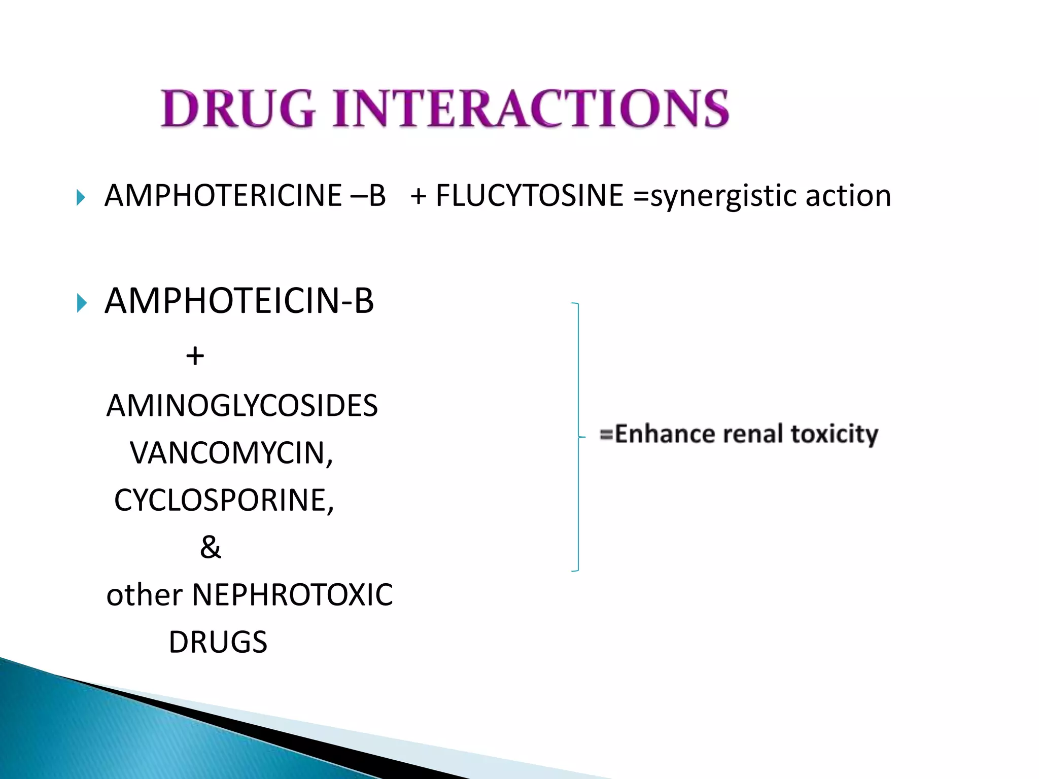  AMPHOTERICINE –B + FLUCYTOSINE =synergistic action
 AMPHOTEICIN-B
+
AMINOGLYCOSIDES
VANCOMYCIN,
CYCLOSPORINE,
&
other NEPHROTOXIC
DRUGS
 