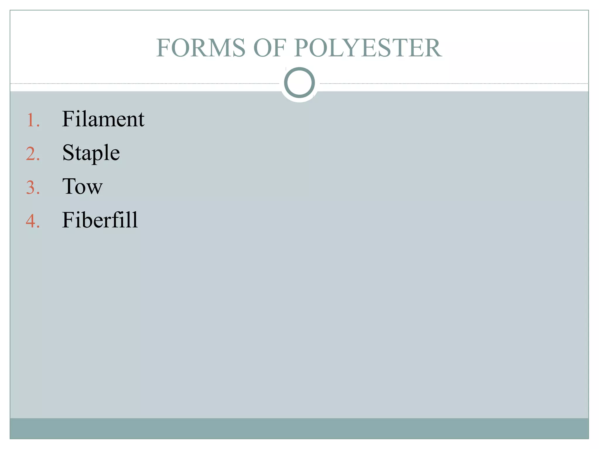 FORMS OF POLYESTER
1. Filament
2. Staple
3. Tow
4. Fiberfill
 