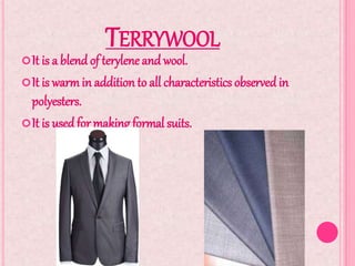 TERRYWOOL
It is a blendof terylene and wool.
It is warmin addition to all characteristics observedin
polyesters.
It is usedfor making formal suits.
 