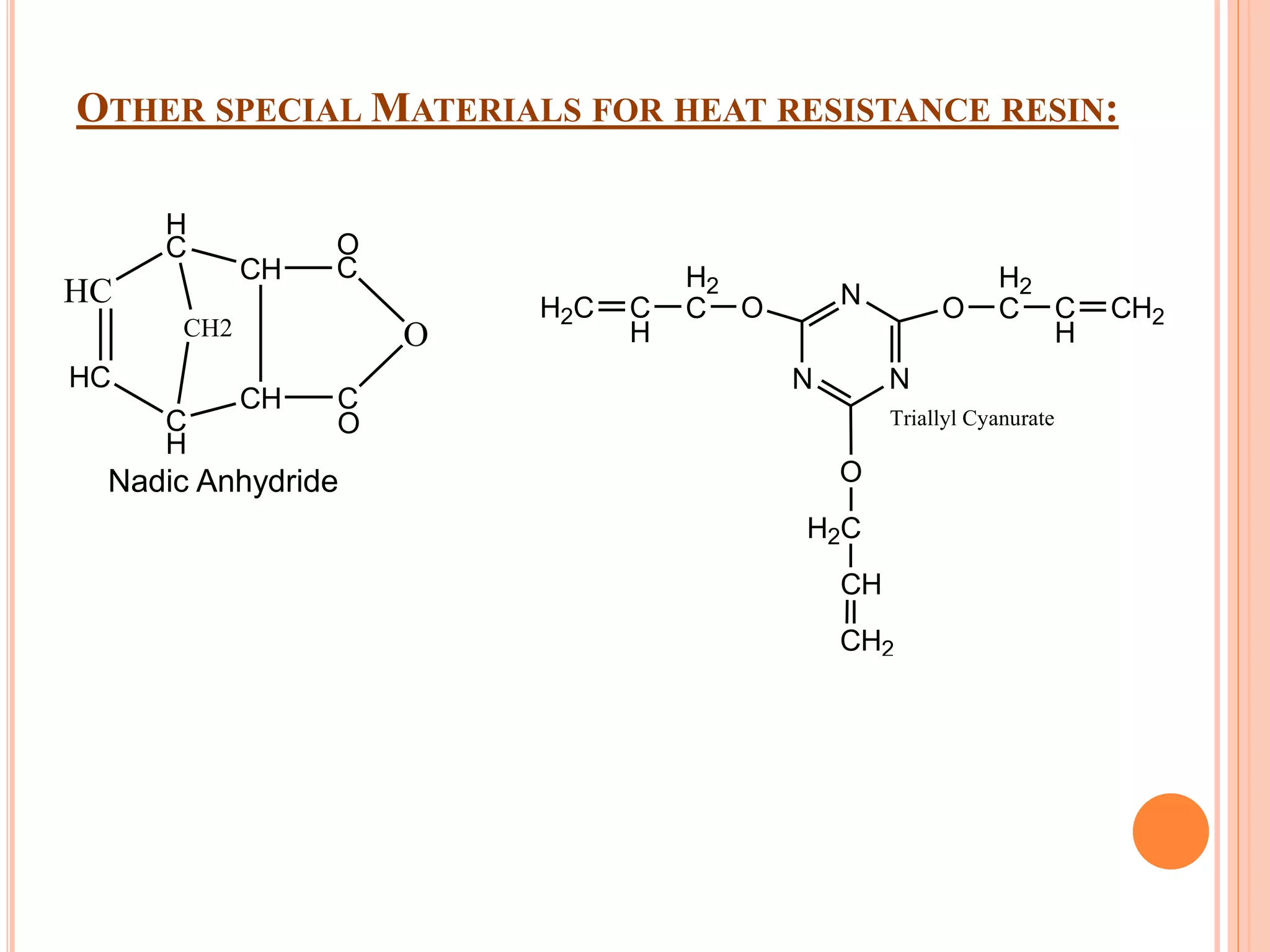 OTHER SPECIAL MATERIALS FOR HEAT RESISTANCE RESIN:
HC
HC
C
H
H
C
CH2
CH
CH
O
C
C
O
O
Nadic Anhydride
N N
N O
H2
C C
H
CH2O
H2
CC
H
H2C
O
H2C
CH
CH2
Triallyl Cyanurate
 