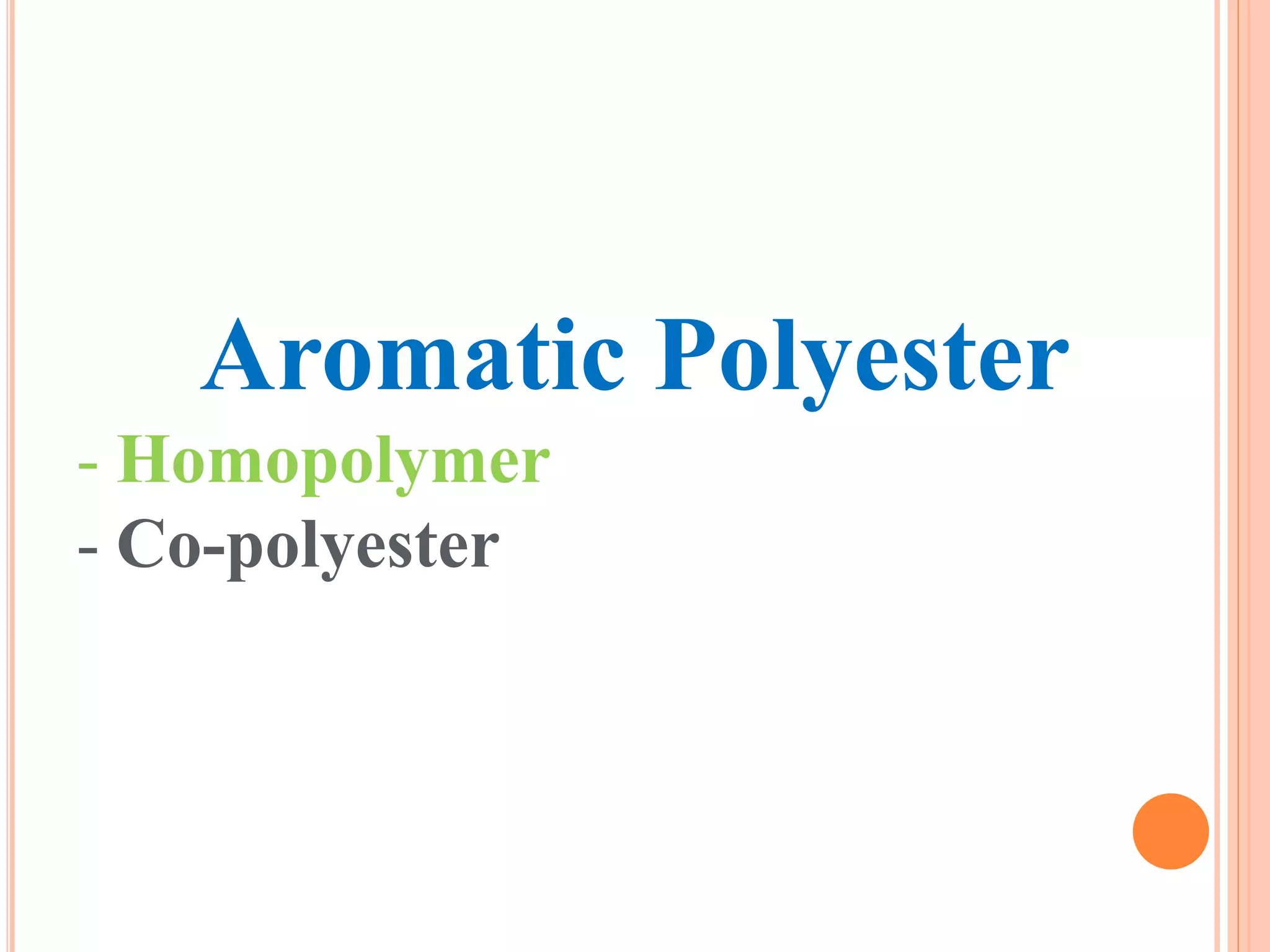 Aromatic Polyester
- Homopolymer
- Co-polyester
 