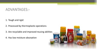 ADVANTAGES:-
1. Tough and rigid
2. Processed by thermoplastic operations
3. Are recyclable and improved reusing abilities
4. Has low moisture absorption
 